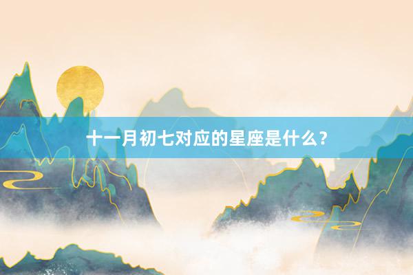 十一月初七对应的星座是什么？