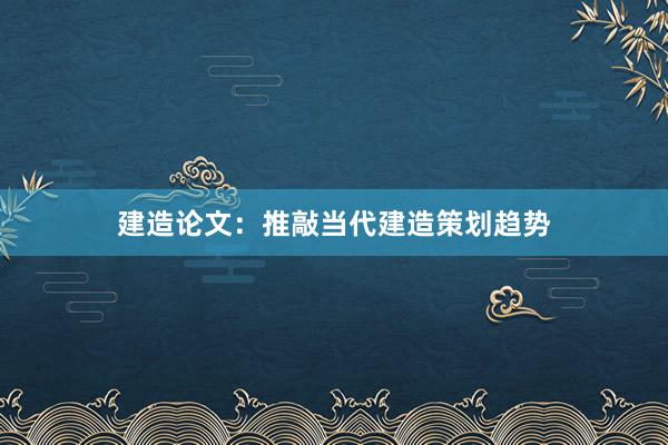 建造论文：推敲当代建造策划趋势