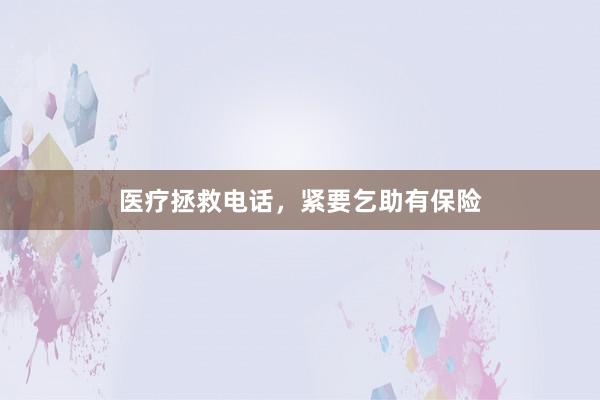 医疗拯救电话，紧要乞助有保险