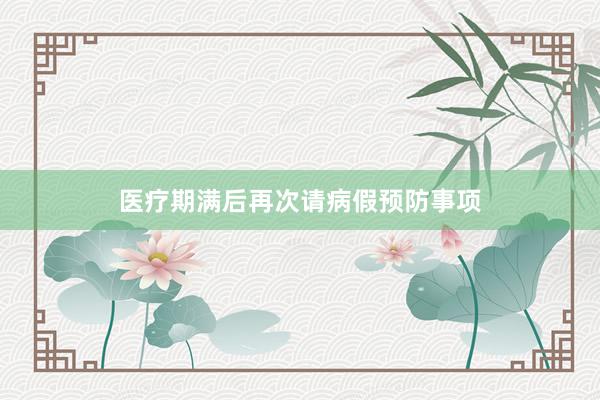 医疗期满后再次请病假预防事项