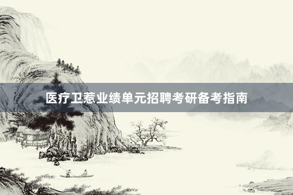 医疗卫惹业绩单元招聘考研备考指南